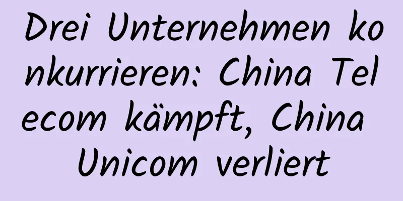 Drei Unternehmen konkurrieren: China Telecom kämpft, China Unicom verliert
