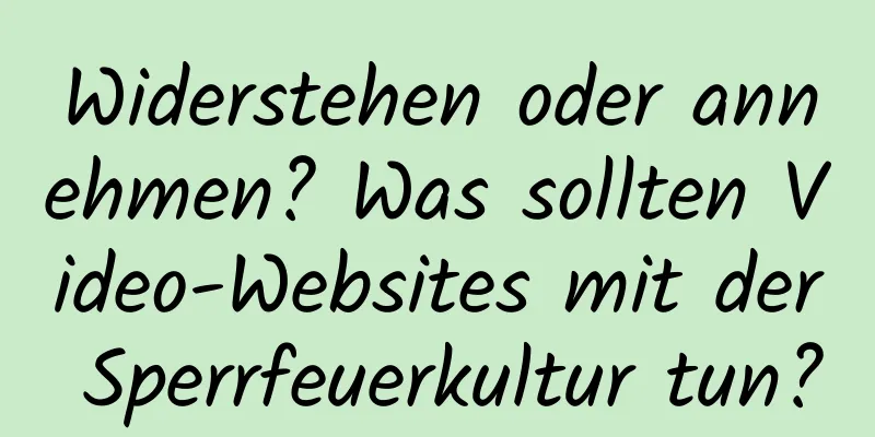 Widerstehen oder annehmen? Was sollten Video-Websites mit der Sperrfeuerkultur tun?