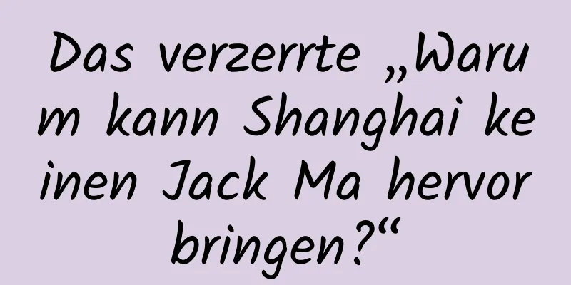 Das verzerrte „Warum kann Shanghai keinen Jack Ma hervorbringen?“