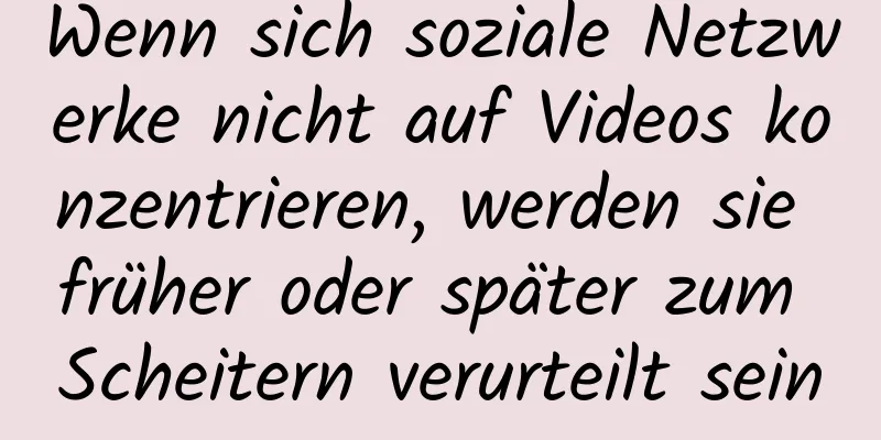 Wenn sich soziale Netzwerke nicht auf Videos konzentrieren, werden sie früher oder später zum Scheitern verurteilt sein