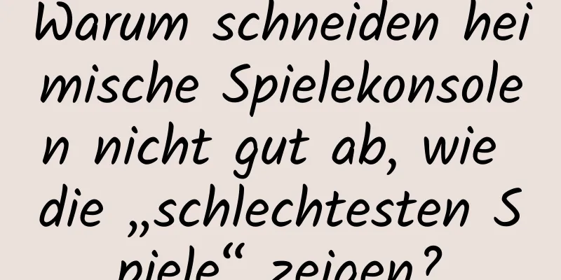 Warum schneiden heimische Spielekonsolen nicht gut ab, wie die „schlechtesten Spiele“ zeigen?