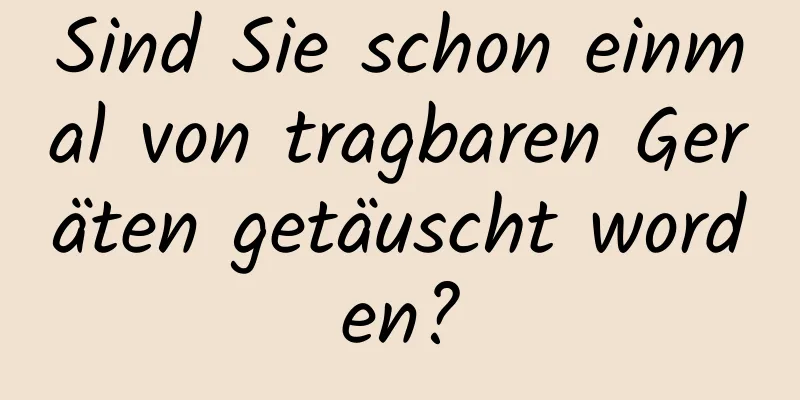 Sind Sie schon einmal von tragbaren Geräten getäuscht worden?