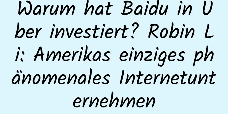 Warum hat Baidu in Uber investiert? Robin Li: Amerikas einziges phänomenales Internetunternehmen