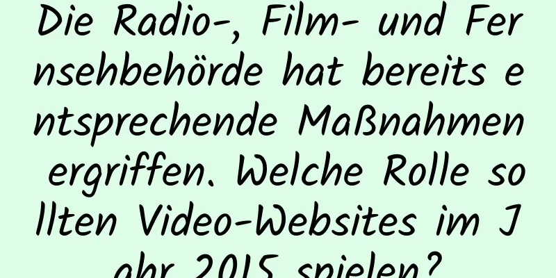 Die Radio-, Film- und Fernsehbehörde hat bereits entsprechende Maßnahmen ergriffen. Welche Rolle sollten Video-Websites im Jahr 2015 spielen?