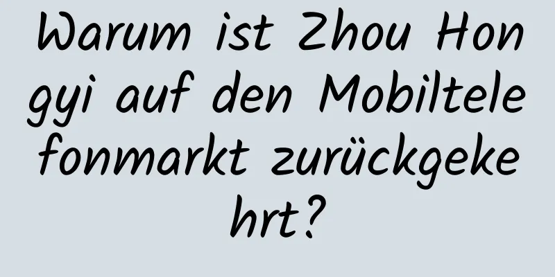 Warum ist Zhou Hongyi auf den Mobiltelefonmarkt zurückgekehrt?