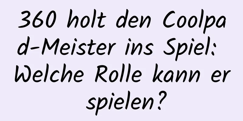 360 holt den Coolpad-Meister ins Spiel: Welche Rolle kann er spielen?