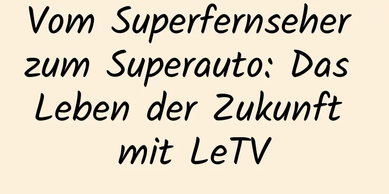 Vom Superfernseher zum Superauto: Das Leben der Zukunft mit LeTV