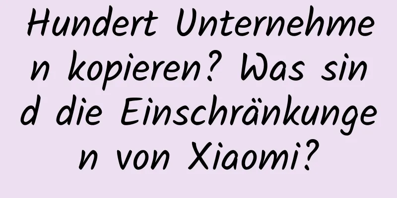 Hundert Unternehmen kopieren? Was sind die Einschränkungen von Xiaomi?