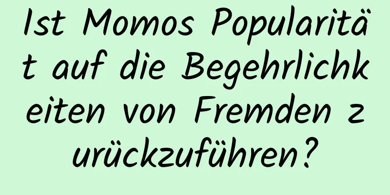 Ist Momos Popularität auf die Begehrlichkeiten von Fremden zurückzuführen?