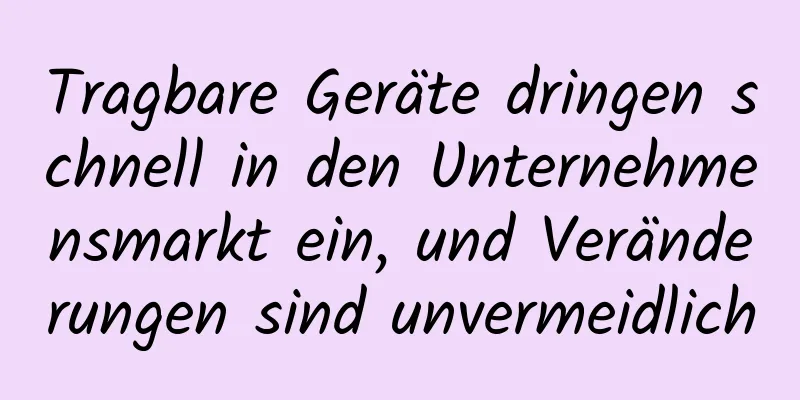 Tragbare Geräte dringen schnell in den Unternehmensmarkt ein, und Veränderungen sind unvermeidlich