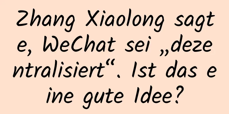Zhang Xiaolong sagte, WeChat sei „dezentralisiert“. Ist das eine gute Idee?
