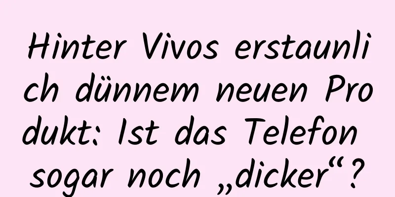 Hinter Vivos erstaunlich dünnem neuen Produkt: Ist das Telefon sogar noch „dicker“?
