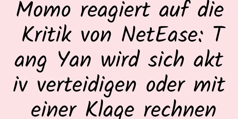 Momo reagiert auf die Kritik von NetEase: Tang Yan wird sich aktiv verteidigen oder mit einer Klage rechnen