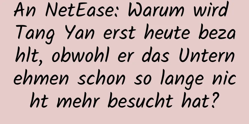 An NetEase: Warum wird Tang Yan erst heute bezahlt, obwohl er das Unternehmen schon so lange nicht mehr besucht hat?
