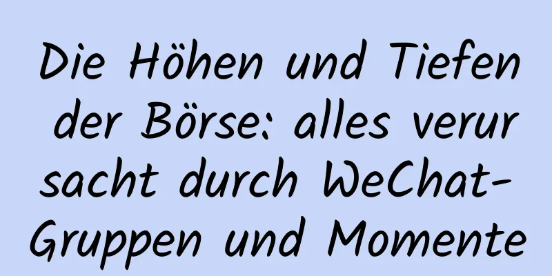 Die Höhen und Tiefen der Börse: alles verursacht durch WeChat-Gruppen und Momente