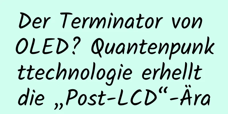 Der Terminator von OLED? Quantenpunkttechnologie erhellt die „Post-LCD“-Ära