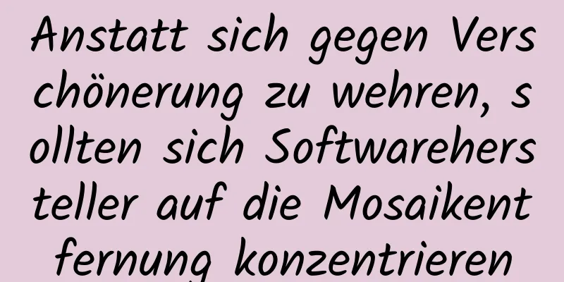 Anstatt sich gegen Verschönerung zu wehren, sollten sich Softwarehersteller auf die Mosaikentfernung konzentrieren