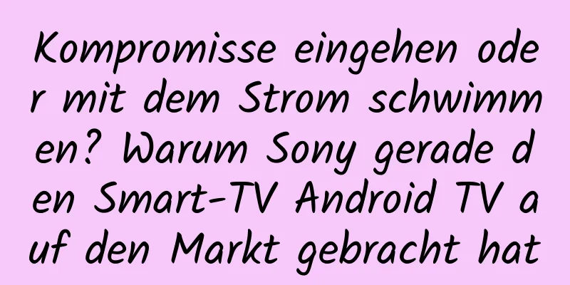 Kompromisse eingehen oder mit dem Strom schwimmen? Warum Sony gerade den Smart-TV Android TV auf den Markt gebracht hat