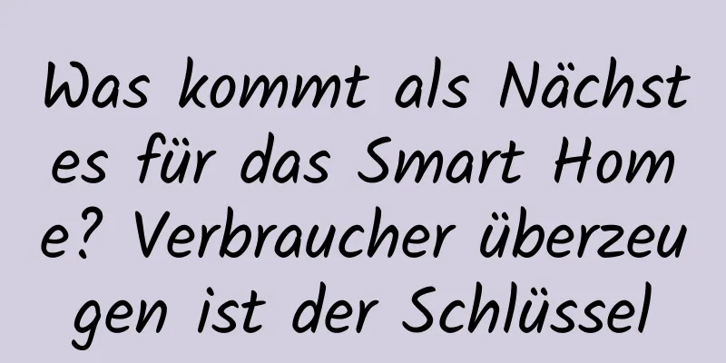 Was kommt als Nächstes für das Smart Home? Verbraucher überzeugen ist der Schlüssel