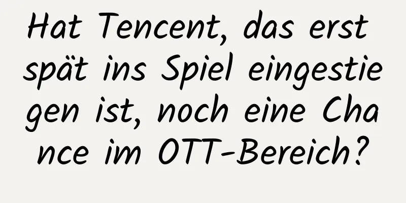 Hat Tencent, das erst spät ins Spiel eingestiegen ist, noch eine Chance im OTT-Bereich?