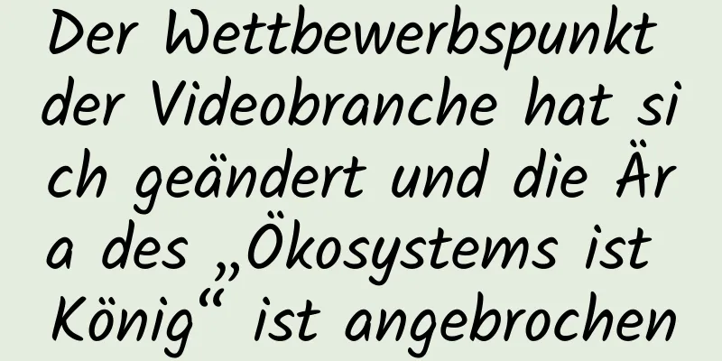 Der Wettbewerbspunkt der Videobranche hat sich geändert und die Ära des „Ökosystems ist König“ ist angebrochen
