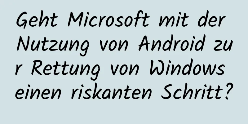 Geht Microsoft mit der Nutzung von Android zur Rettung von Windows einen riskanten Schritt?
