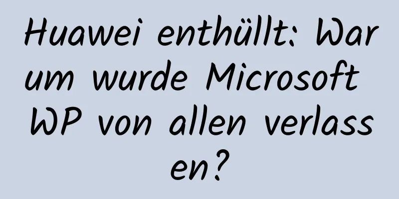 Huawei enthüllt: Warum wurde Microsoft WP von allen verlassen?