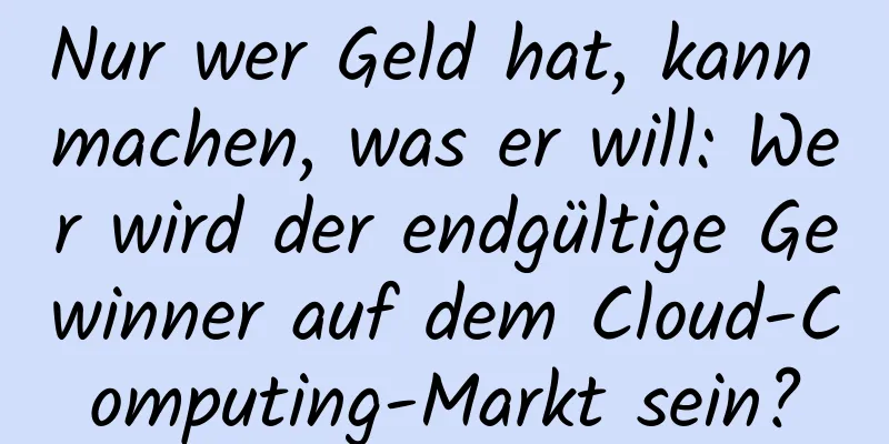 Nur wer Geld hat, kann machen, was er will: Wer wird der endgültige Gewinner auf dem Cloud-Computing-Markt sein?