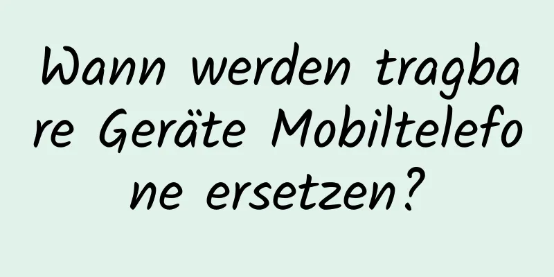 Wann werden tragbare Geräte Mobiltelefone ersetzen?