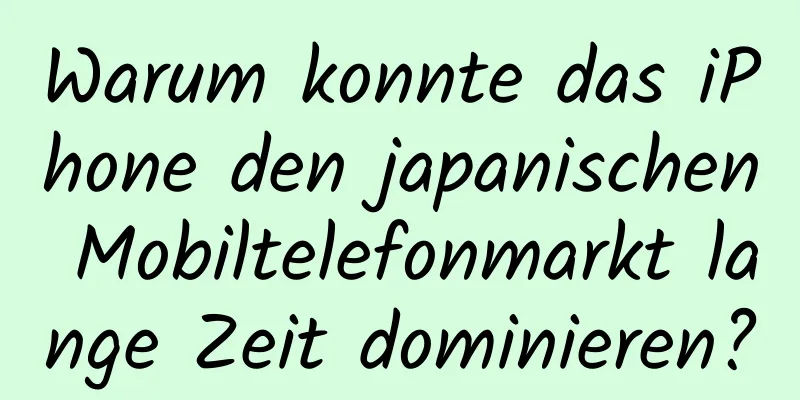 Warum konnte das iPhone den japanischen Mobiltelefonmarkt lange Zeit dominieren?