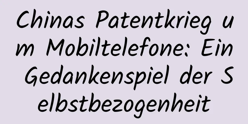 Chinas Patentkrieg um Mobiltelefone: Ein Gedankenspiel der Selbstbezogenheit