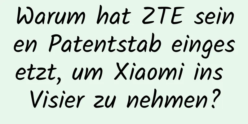 Warum hat ZTE seinen Patentstab eingesetzt, um Xiaomi ins Visier zu nehmen?