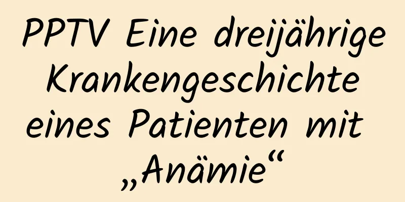 PPTV Eine dreijährige Krankengeschichte eines Patienten mit „Anämie“