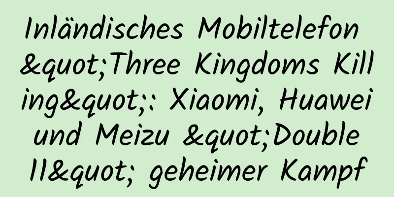 Inländisches Mobiltelefon "Three Kingdoms Killing": Xiaomi, Huawei und Meizu "Double 11" geheimer Kampf