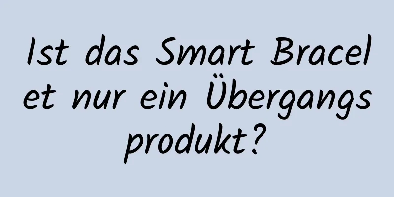 Ist das Smart Bracelet nur ein Übergangsprodukt?