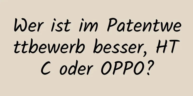 Wer ist im Patentwettbewerb besser, HTC oder OPPO?