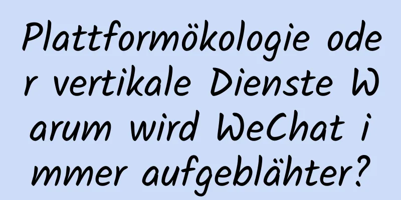 Plattformökologie oder vertikale Dienste Warum wird WeChat immer aufgeblähter?