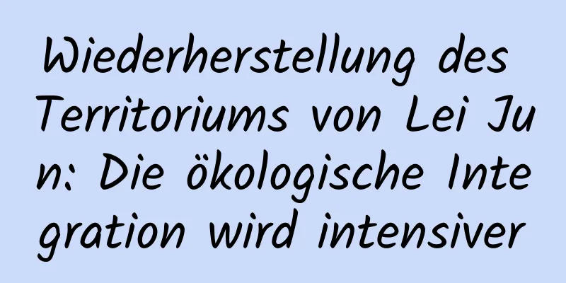 Wiederherstellung des Territoriums von Lei Jun: Die ökologische Integration wird intensiver