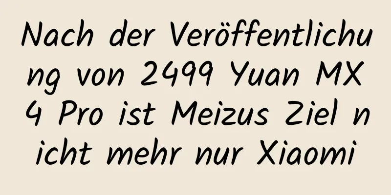 Nach der Veröffentlichung von 2499 Yuan MX4 Pro ist Meizus Ziel nicht mehr nur Xiaomi