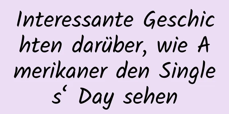 Interessante Geschichten darüber, wie Amerikaner den Singles‘ Day sehen