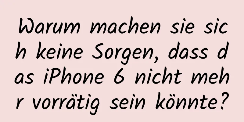 Warum machen sie sich keine Sorgen, dass das iPhone 6 nicht mehr vorrätig sein könnte?