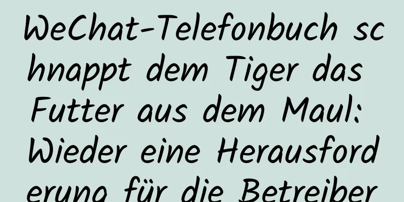 WeChat-Telefonbuch schnappt dem Tiger das Futter aus dem Maul: Wieder eine Herausforderung für die Betreiber