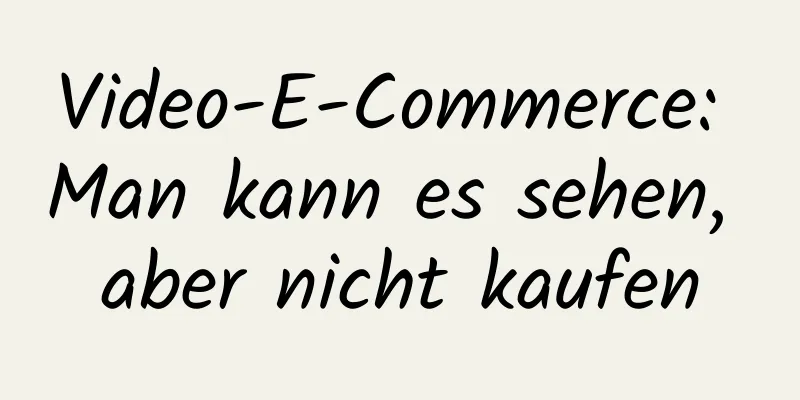 Video-E-Commerce: Man kann es sehen, aber nicht kaufen