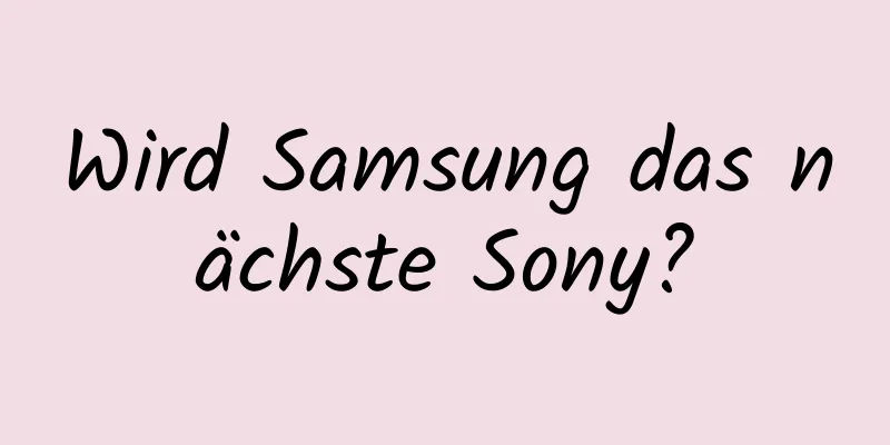 Wird Samsung das nächste Sony?