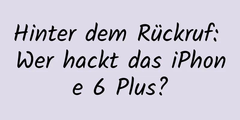 Hinter dem Rückruf: Wer hackt das iPhone 6 Plus?