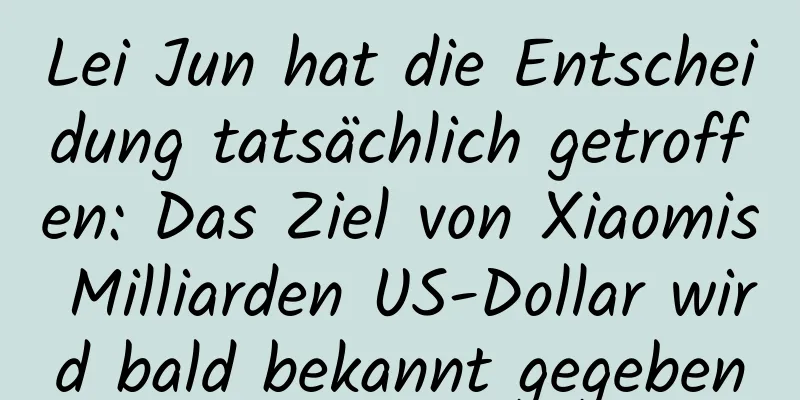 Lei Jun hat die Entscheidung tatsächlich getroffen: Das Ziel von Xiaomis Milliarden US-Dollar wird bald bekannt gegeben