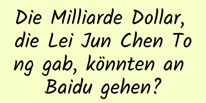 Die Milliarde Dollar, die Lei Jun Chen Tong gab, könnten an Baidu gehen?