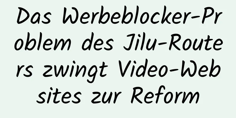 Das Werbeblocker-Problem des Jilu-Routers zwingt Video-Websites zur Reform