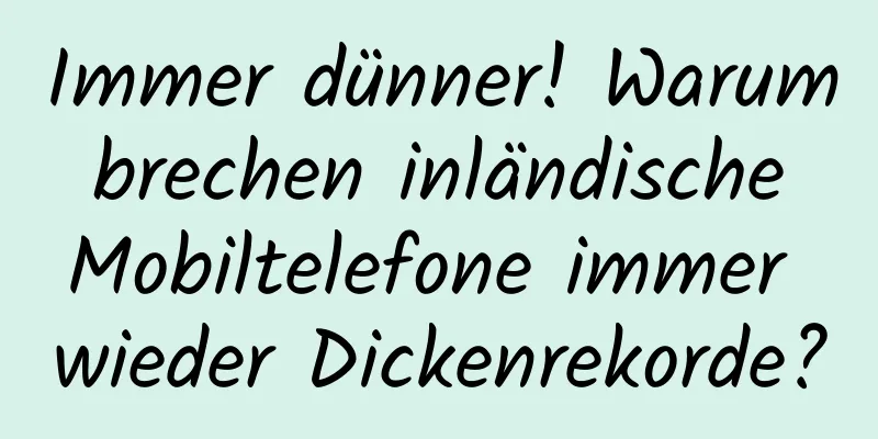 Immer dünner! Warum brechen inländische Mobiltelefone immer wieder Dickenrekorde?