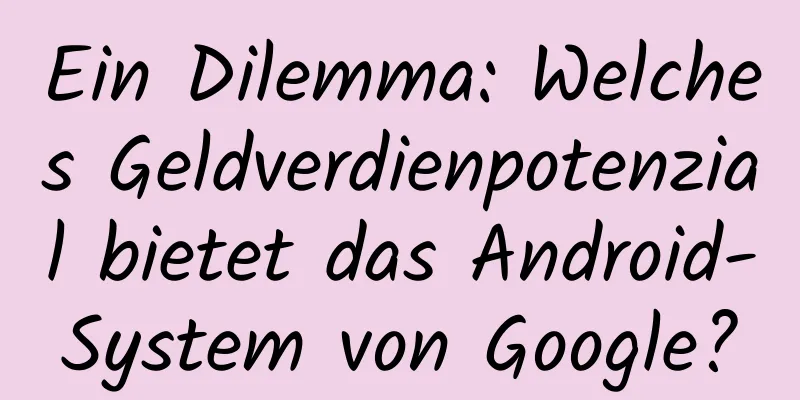 Ein Dilemma: Welches Geldverdienpotenzial bietet das Android-System von Google?